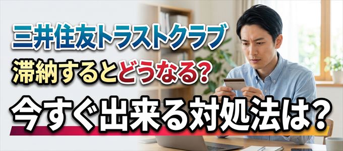 三井住友トラストクラブの支払いを滞納した場合の対処法は？